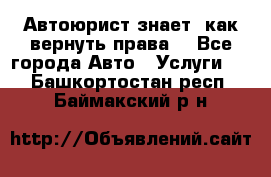 Автоюрист знает, как вернуть права. - Все города Авто » Услуги   . Башкортостан респ.,Баймакский р-н